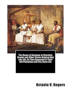 The House of Bondage of Charlotte Brooks and Other Slaves Original and Life-Life, as They Appeared in Their Old Plantation and City Slave Life de Mrs Octavia V. Rogers