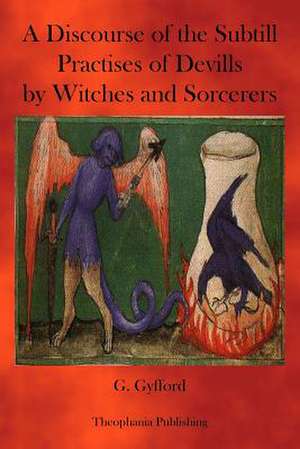 A Discourse of the Subtill Practises of Devills by Witches and Sorcerers de G. Gyfford