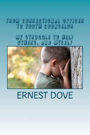 From Correctional Officer to Youth Counselor. My Struggle to Help Others, and Myself de MR Ernest P. Dove Jr