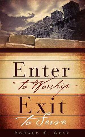 Enter to Worship - Exit to Serve de Ronald K. Gray