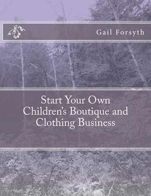 Start Your Own Children's Boutique and Clothing Business de Gail Forsyth