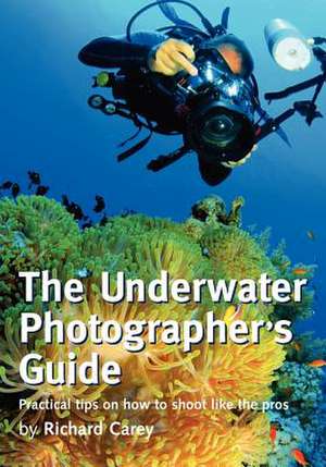 The Underwater Photographer's Guide de Richard Carey