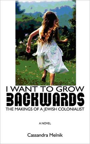 I Want to Grow Backwards: The Makings of a Jewish Colonialist de Cassandra Melnik