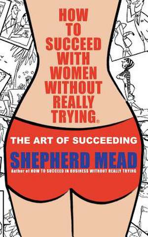 How to Succeed with Women Without Really Trying de Shepherd Mead