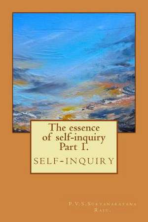 The Essence of Self-Inquiry Part 1. de MR P. V. S. Suryanarayana Raju Raju