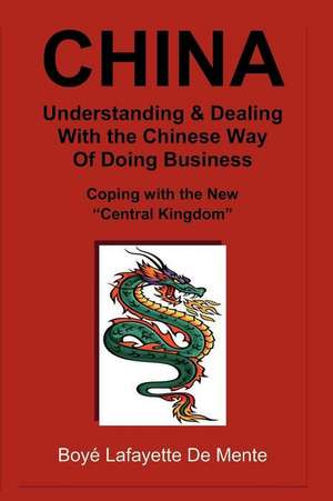 China Understanding & Dealing with the Chinese Way of Doing Business! de Boye Lafayette De Mente