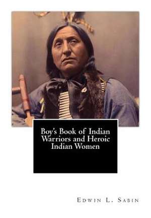 Boy's Book of Indian Warriors and Heroic Indian Women de Edwin L. Sabin