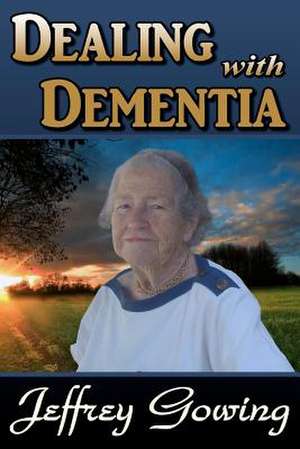 Dealing with Dementia de MR Jeffrey Howland Gowing