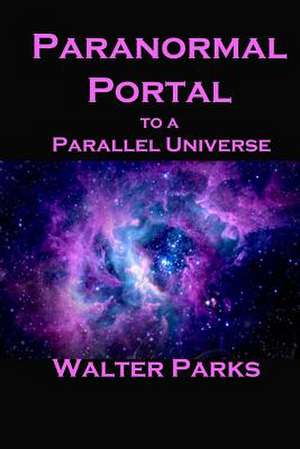 Paranormal Portal to a Parallel Universe de Walter Parks