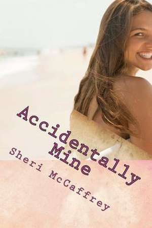 Accidentally Mine de Sheri McCaffrey