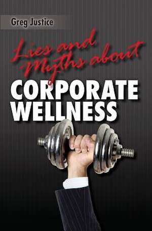 Lies & Myths about Corporate Wellness de Greg Justice