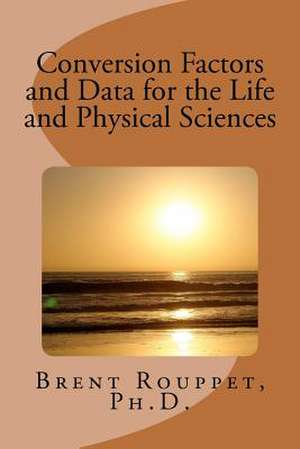 Conversion Factors and Data for the Life and Physical Sciences de Brent Rouppet Ph. D.