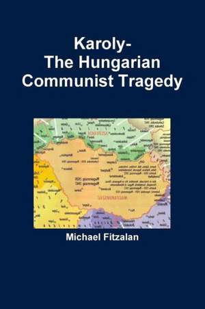 Karoly-The Hungarian Communist Tragedy de Michael Fitzalan