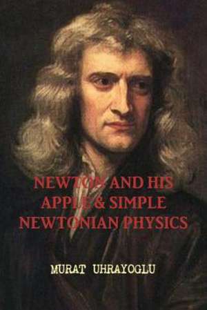 Newton and His Apple & Simple Newtonian Physics de Murat Uhrayoglu