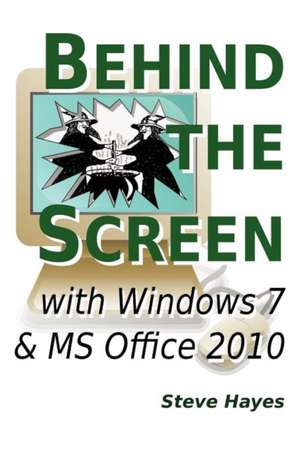 Behind the Screen with Windows 7 and MS Office 2010 de Steve Hayes