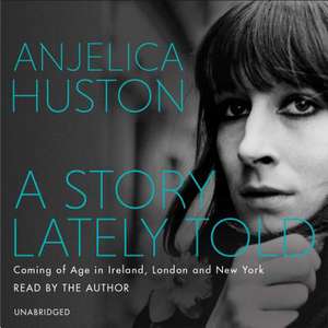 A Story Lately Told: Coming of Age in London, Ireland and New York de Anjelica Huston