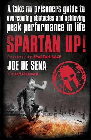 Spartan Up!: A Take-No-Prisoners Guide to Overcoming Obstacles and Achieving Peak Performance in Life de Joe De Sena