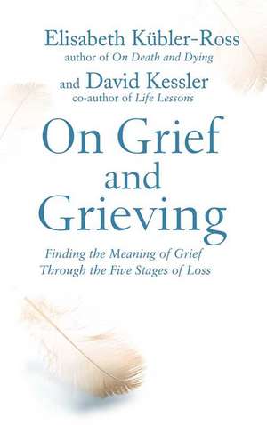 On Grief and Grieving: Finding the Meaning of Grief Through the Five Stages of Loss de Elisabeth Kubler-Ross, David Kessler