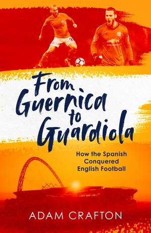 From Guernica to Guardiola: How the Spanish Conquered English Football de Adam Crafton