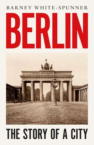 Berlin: The Story of a City de Barney White-Spunner