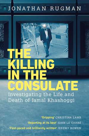 The Killing in the Consulate: Investigating the Life and Death of Jamal Khashoggi de Jonathan Rugman