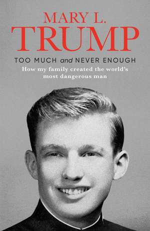 Too Much and Never Enough: How My Family Created the World's Most Dangerous Man de Mary L. Trump Ph.D.
