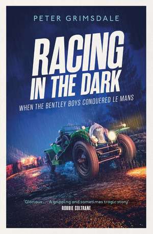 Racing in the Dark: How the Bentley Boys Conquered Le Mans de Peter Grimsdale