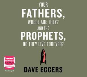 Your Fathers, Where Are They? And the Prophets, Do They Live de David Eggers