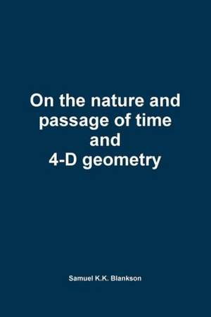 On the Nature and Passage of Time and 4-D Geometry de Samuel K. K. Blankson