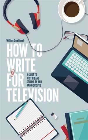 How To Write For Television 7th Edition de William Smethurst