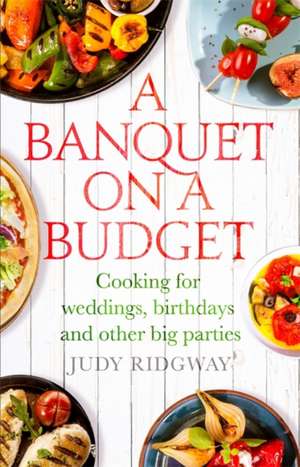 A Banquet on a Budget: Cooking for Weddings, Birthdays and Other Big Parties de Judy Ridgway