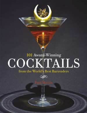 101 Award-Winning Cocktails from the World's Best Bartenders de Paul Martin