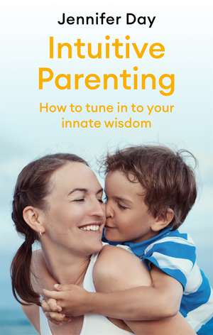 Intuitive Parenting: How to tune in to your innate wisdom de Jennifer Day