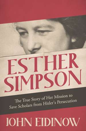 Esther Simpson: The True Story of her Mission to Save Scholars from Hitler's Persecution de John Eidinow