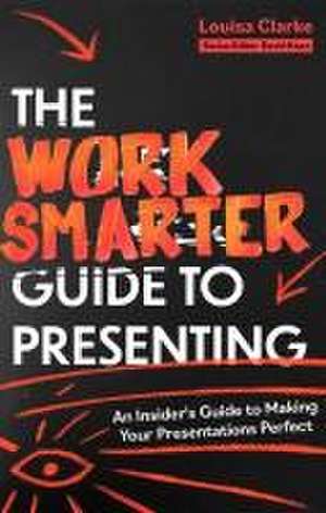 The Work Smarter Guide to Presenting de Louisa Clarke