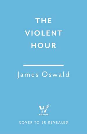 The Violent Hour: the next high-stakes thriller in the Sunday Times bestselling Inspector McLean series de James Oswald