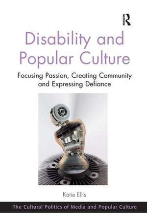 Disability and Popular Culture: Focusing Passion, Creating Community and Expressing Defiance de Katie Ellis