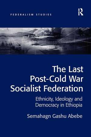 The Last Post-Cold War Socialist Federation: Ethnicity, Ideology and Democracy in Ethiopia de Semahagn Gashu Abebe