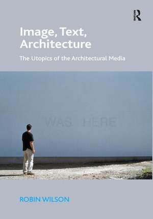 Image, Text, Architecture: The Utopics of the Architectural Media de Robin Wilson