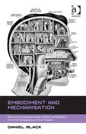 Embodiment and Mechanisation: Reciprocal Understandings of Body and Machine from the Renaissance to the Present de Daniel Black