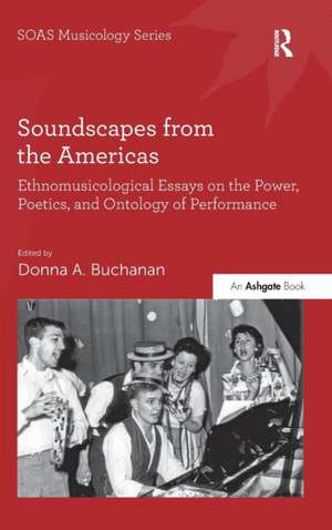 Soundscapes from the Americas: Ethnomusicological Essays on the Power, Poetics, and Ontology of Performance de Donna A. Buchanan