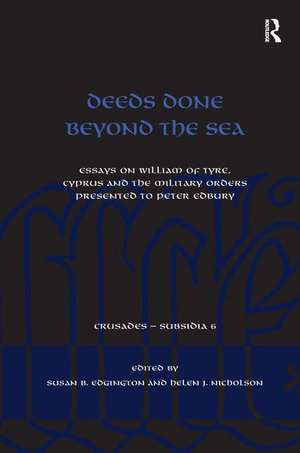 Deeds Done Beyond the Sea: Essays on William of Tyre, Cyprus and the Military Orders presented to Peter Edbury de Susan B. Edgington