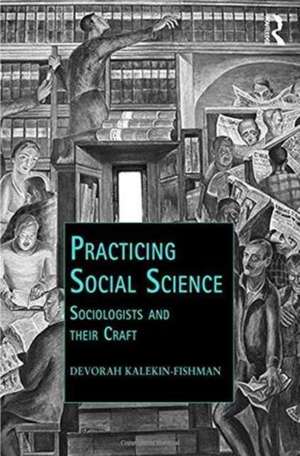 Practicing Social Science: Sociologists and their Craft de Devorah Kalekin-Fishman