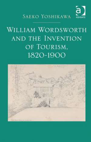 William Wordsworth and the Invention of Tourism, 1820-1900 de Saeko Yoshikawa