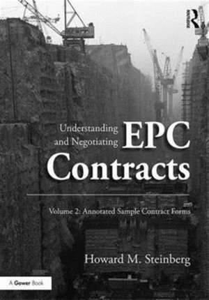 Understanding and Negotiating EPC Contracts, Volume 2: Annotated Sample Contract Forms de Howard M. Steinberg