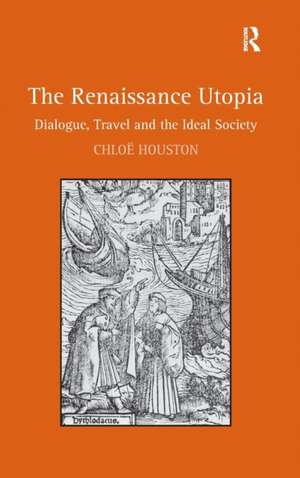 The Renaissance Utopia: Dialogue, Travel and the Ideal Society de Chloë Houston