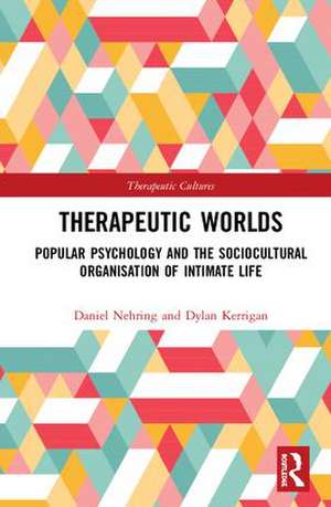 Therapeutic Worlds: Popular Psychology and the Sociocultural Organisation of Intimate Life de Daniel Nehring