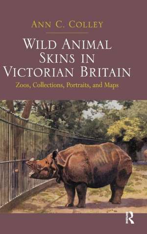 Wild Animal Skins in Victorian Britain: Zoos, Collections, Portraits, and Maps de Ann C. Colley