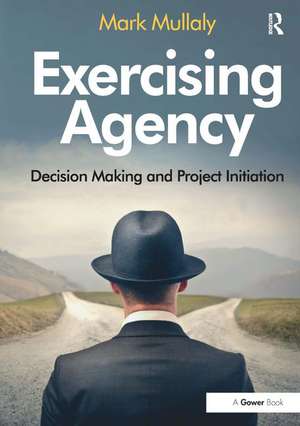 Exercising Agency: Decision Making and Project Initiation de Mark Mullaly