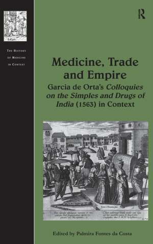 Medicine, Trade and Empire: Garcia de Orta's Colloquies on the Simples and Drugs of India (1563) in Context de Palmira Fontes da Costa